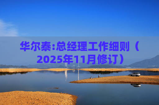 华尔泰:总经理工作细则(2025年11月修订)