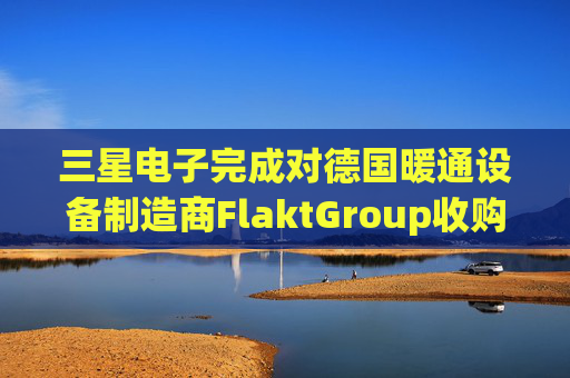 三星电子完成对德国暖通设备制造商FlaktGroup收购