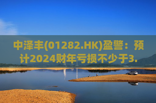 中泽丰(01282.HK)盈警：预计2024财年亏损不少于3.2亿港元  第1张