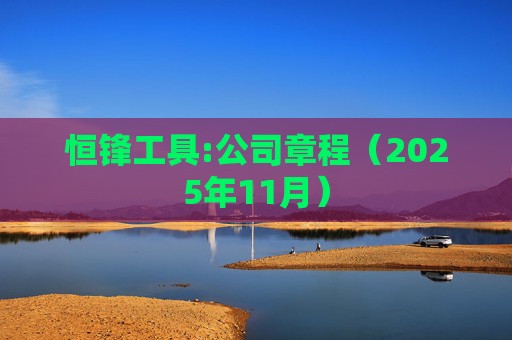 恒锋工具:公司章程(2025年11月)