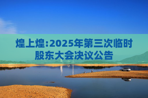 煌上煌:2025年第三次临时股东大会决议公告