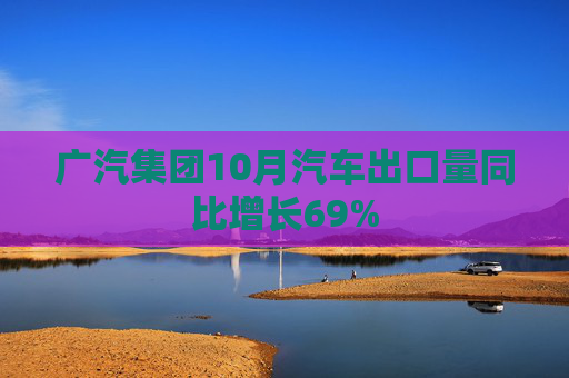 广汽集团10月汽车出口量同比增长69%