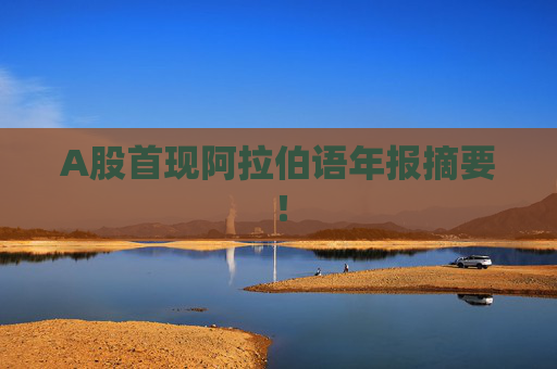 A股首现阿拉伯语年报摘要！