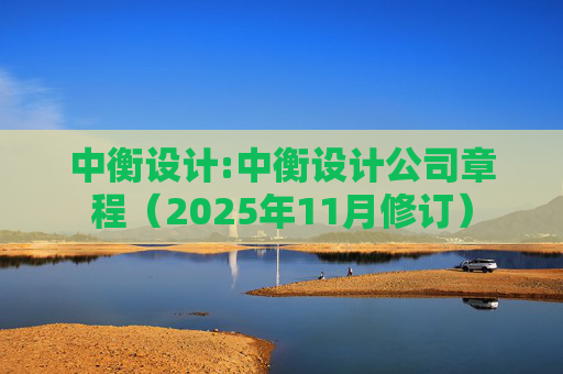 中衡设计:中衡设计公司章程(2025年11月修订)