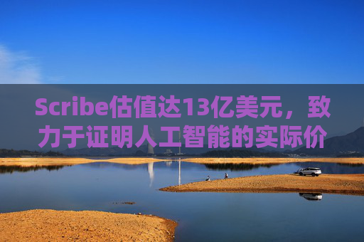 Scribe估值达13亿美元,致力于证明人工智能的实际价值