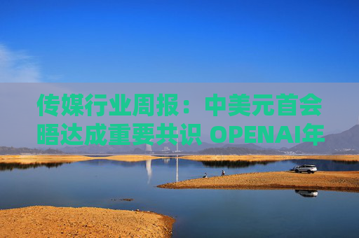 传媒行业周报:中美元首会晤达成重要共识 OPENAI年化收入将达200亿美元