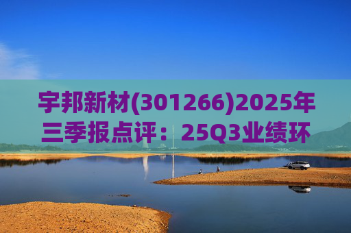 宇邦新材(301266)2025年三季报点评:25Q3业绩环增 未来盈利有望结构性改善