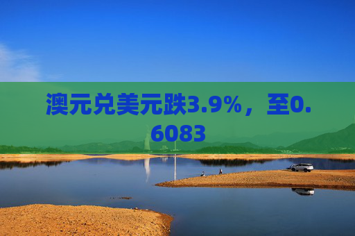 澳元兑美元跌3.9%，至0.6083  第1张