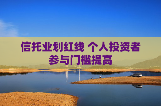 信托业划红线 个人投资者参与门槛提高