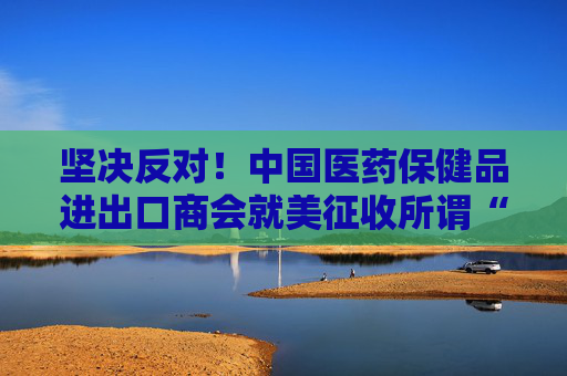 坚决反对！中国医药保健品进出口商会就美征收所谓“对等关税”一事发表声明  第1张