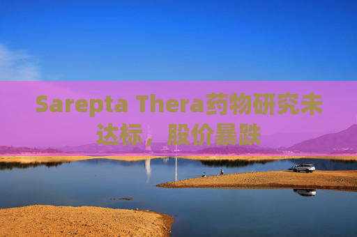 Sarepta Thera药物研究未达标,股价暴跌