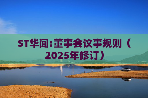 ST华闻:董事会议事规则(2025年修订)