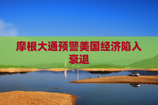 摩根大通预警美国经济陷入衰退  第1张