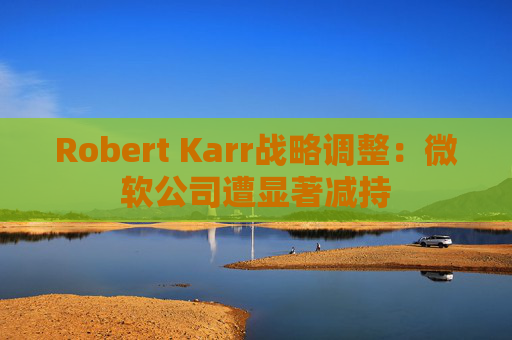 Robert Karr战略调整:微软公司遭显著减持