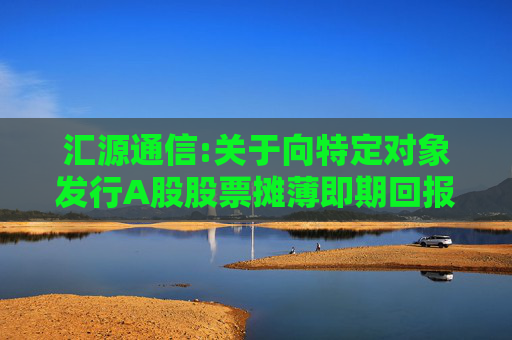 汇源通信:关于向特定对象发行A股股票摊薄即期回报的风险提示及采取填补措施和相关主体承诺的公告