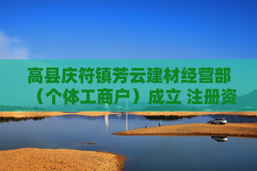 高县庆符镇芳云建材经营部(个体工商户)成立 注册资本50万人民币