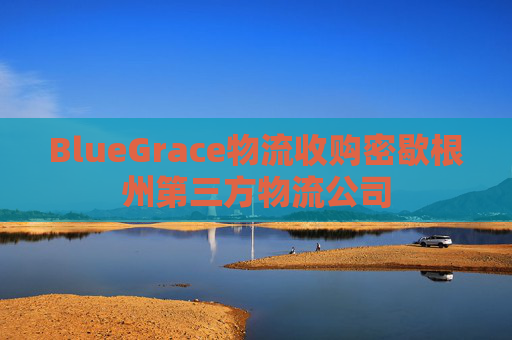 BlueGrace物流收购密歇根州第三方物流公司