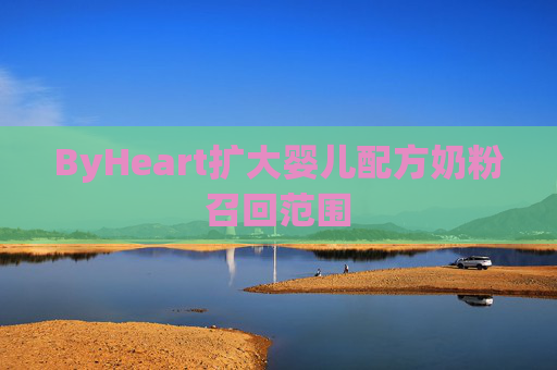 ByHeart扩大婴儿配方奶粉召回范围