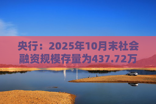 央行:2025年10月末社会融资规模存量为437.72万亿元,同比增长8.5%