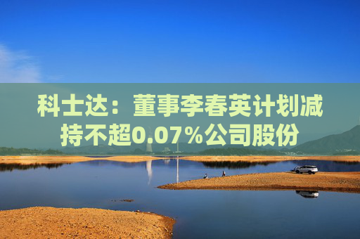 科士达：董事李春英计划减持不超0.07%公司股份