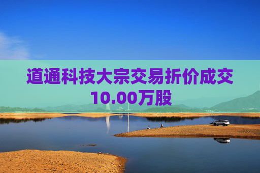 道通科技大宗交易折价成交10.00万股