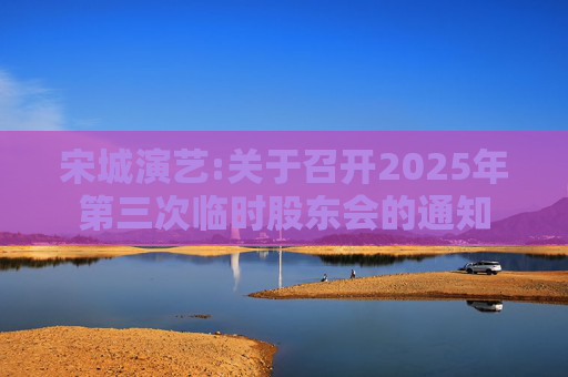 宋城演艺:关于召开2025年第三次临时股东会的通知
