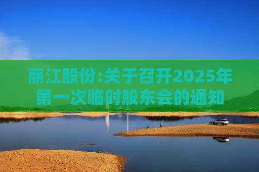 丽江股份:关于召开2025年第一次临时股东会的通知