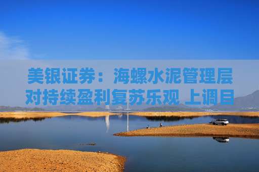 美银证券：海螺水泥管理层对持续盈利复苏乐观 上调目标价至27港元