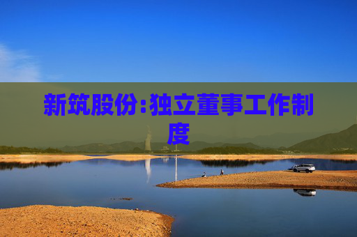 新筑股份:独立董事工作制度