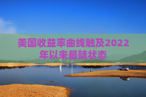美国收益率曲线触及2022年以来最陡状态  第1张
