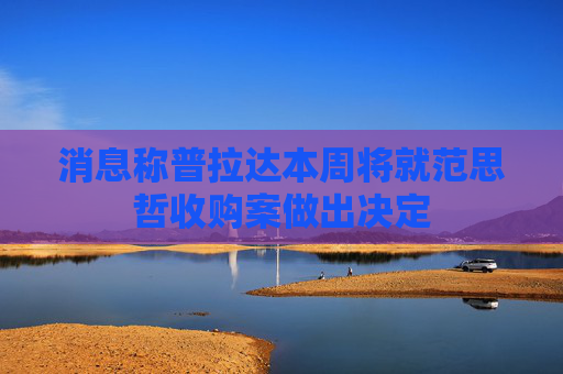 消息称普拉达本周将就范思哲收购案做出决定