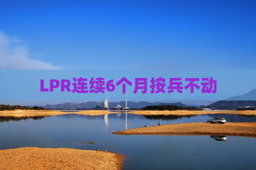 LPR连续6个月按兵不动
