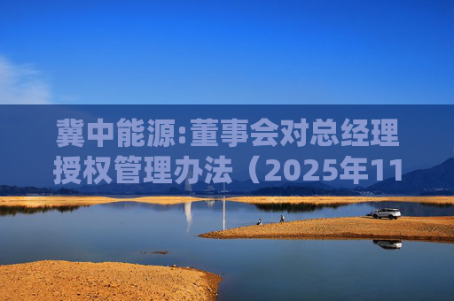冀中能源:董事会对总经理授权管理办法(2025年11月)