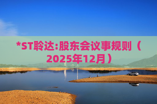 *ST聆达:股东会议事规则（2025年12月）