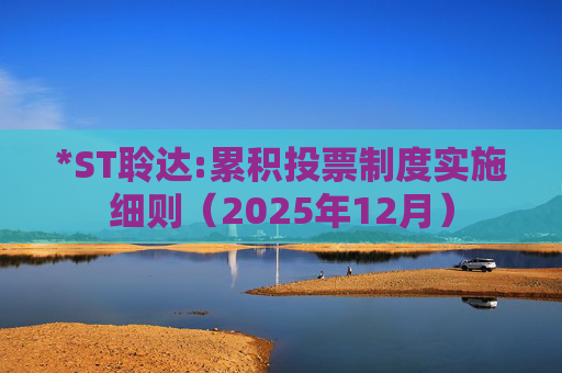 *ST聆达:累积投票制度实施细则(2025年12月)