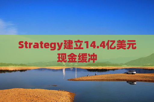 Strategy建立14.4亿美元现金缓冲