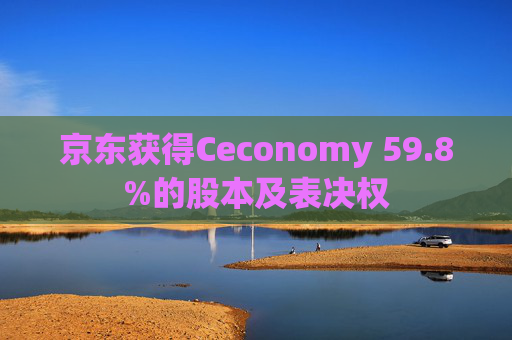 京东获得Ceconomy 59.8%的股本及表决权