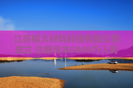 江苏榕久材料科技有限公司成立 注册资本5000万人民币