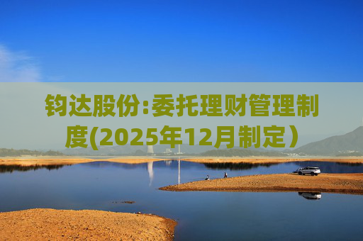 钧达股份:委托理财管理制度(2025年12月制定）