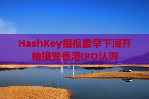 HashKey据报最早下周开始接受香港IPO认购