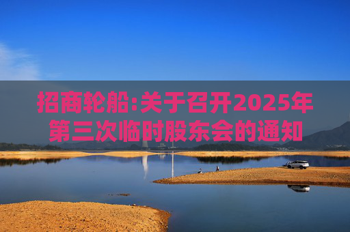 招商轮船:关于召开2025年第三次临时股东会的通知