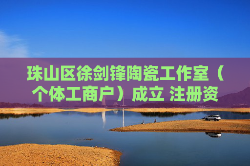 珠山区徐剑锋陶瓷工作室(个体工商户)成立 注册资本1万人民币