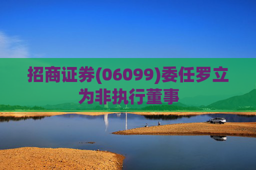 招商证券(06099)委任罗立为非执行董事  第1张