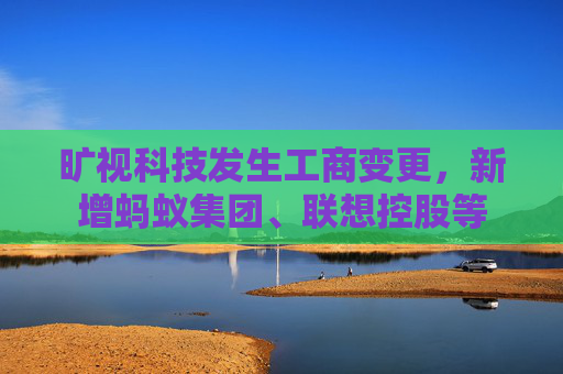 旷视科技发生工商变更，新增蚂蚁集团、联想控股等