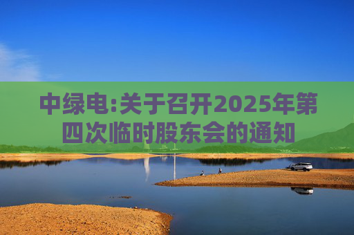 中绿电:关于召开2025年第四次临时股东会的通知