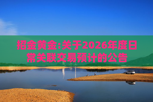 招金黄金:关于2026年度日常关联交易预计的公告