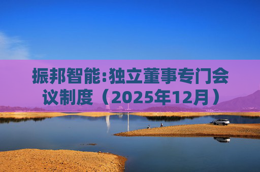 振邦智能:独立董事专门会议制度（2025年12月）
