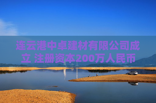 连云港中卓建材有限公司成立 注册资本200万人民币