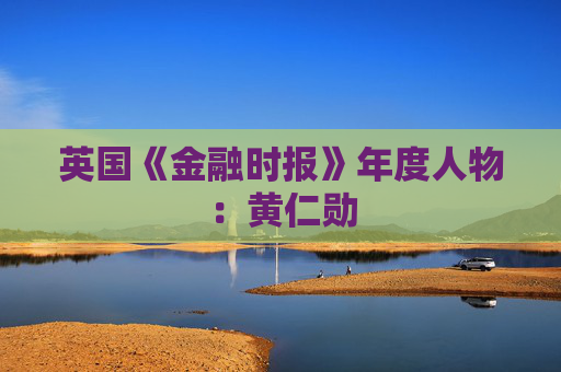 英国《金融时报》年度人物：黄仁勋