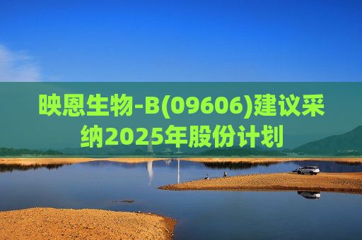 映恩生物-B(09606)建议采纳2025年股份计划